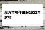 魔力宝贝怀旧服2022年封号-魔力宝贝怀旧服2022年封号时间