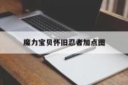 魔力宝贝怀旧忍者加点图-魔力宝贝怀旧忍者练级加点