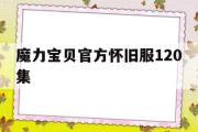 魔力宝贝官方怀旧服120集-魔力宝贝官方怀旧服120集在线观看