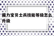 魔力宝贝士兵技能等级怎么升级-魔力宝贝士兵技能等级怎么升级最快