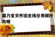 魔力宝贝怀旧主线任务顺序攻略-魔力宝贝怀旧主线任务顺序攻略视频