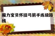 魔力宝贝怀旧弓箭手练级路线-魔力宝贝弓箭手用什么技能练级