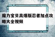 魔力宝贝高爆版忍者加点攻略大全视频-魔力宝贝高爆版忍者加点攻略大全视频教程