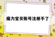 魔力宝贝账号注册不了-魔力宝贝账号注册不了怎么回事