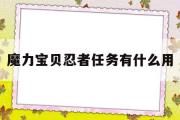 魔力宝贝忍者任务有什么用-魔力宝贝忍者任务有什么用啊