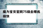 魔力宝贝官网75级去哪练级快-魔力宝贝官网75级去哪练级快一点