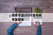 传奇手游sf999发布网专属版本-传奇手游sf999发布网专属版本下载安装