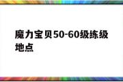 魔力宝贝50-60级练级地点-魔力宝贝5060级练级地点推荐