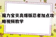 魔力宝贝高爆版忍者加点攻略视频教学-魔力宝贝高爆版忍者加点攻略视频教学大全