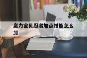 魔力宝贝忍者加点技能怎么加-魔力宝贝忍者加点技能怎么加属性