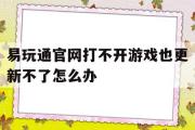 易玩通官网打不开游戏也更新不了怎么办-易玩通网游戏无所不在 polchina会员网站