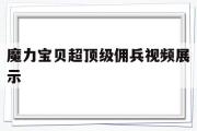 魔力宝贝超顶级佣兵视频展示-魔力宝贝手游雇佣兵卡在哪里用