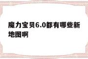 魔力宝贝6.0都有哪些新地图啊-魔力宝贝60都有哪些新地图啊怎么玩