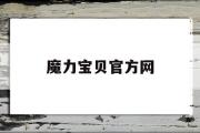 魔力宝贝官方网-魔力宝贝官方网站登录