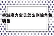 手游魔力宝贝怎么删除角色装备-手游魔力宝贝怎么删除角色装备记录