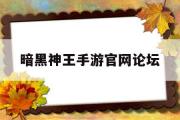 暗黑神王手游官网论坛-暗黑神王手游官网论坛入口