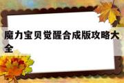 魔力宝贝觉醒合成版攻略大全-魔力宝贝觉醒合成版攻略大全图文