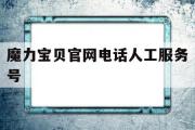 魔力宝贝官网电话人工服务号-魔力宝贝官网电话人工服务号是多少