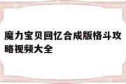 魔力宝贝回忆合成版格斗攻略视频大全-魔力宝贝回忆合成版格斗攻略视频大全最新