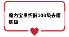 魔力宝贝怀旧100级去哪练级-魔力宝贝怀旧快速到110的办法