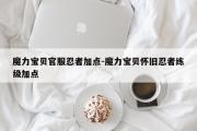 魔力宝贝私服官服忍者加点-魔力宝贝怀旧忍者练级加点