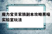 包罗魔力宝物家族副本攻略暗中尝试室弄法的词条