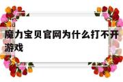 魔力宝物官网为什么打不开游戏-魔力宝物官网为什么打不开游戏了