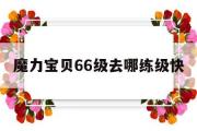 魔力宝物66级去哪练级快-魔力宝物66级去哪练级快一点