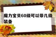 魔力宝物60级能够带几级配备-魔力宝物60级能够带几级配备啊