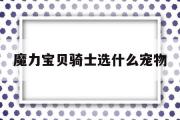 魔力宝物骑士选什么宠物-魔力宝物骑士该满血仍是满攻搜魔力宝物