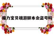 魔力宝贝端游脚本会盗号吗-魔力宝贝用辅助有盗号风险吗