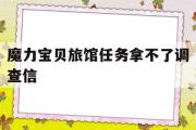 魔力宝贝旅馆任务拿不了调查信-魔力宝贝新村任务1 拿不到协助调查信