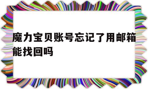 魔力宝物账号忘记了用邮箱能找回吗-魔力宝物账号忘记了用邮箱能找回吗怎么办