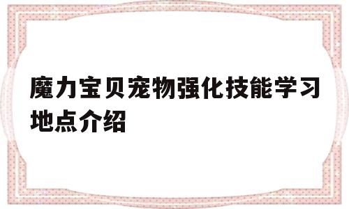 包罗魔力宝物宠物强化技能进修地点介绍的词条