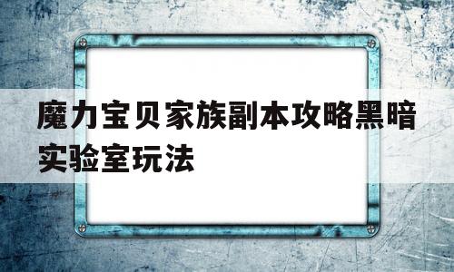 包罗魔力宝物家族副本攻略暗中尝试室弄法的词条