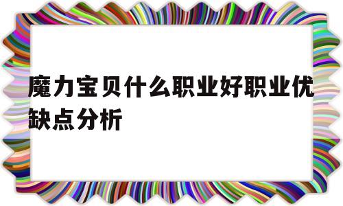 关于魔力宝物什么职业好职业优缺点阐发的信息