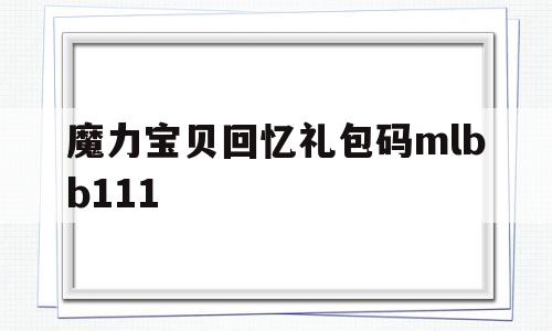 魔力宝物回忆礼包码mlbb111-魔力宝物回忆礼包码汇总最新兑换码获取