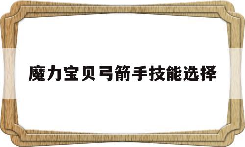 魔力宝物弓箭手技能选择-魔力宝物弓箭手技能选择哪个