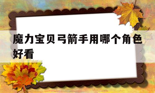 魔力宝物弓箭手用哪个角色都雅-魔力宝物弓箭手用哪个角色都雅啊