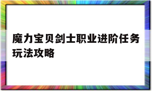 魔力宝物剑士职业进阶使命弄法攻略-魔力宝物剑士职业进阶使命弄法攻略图