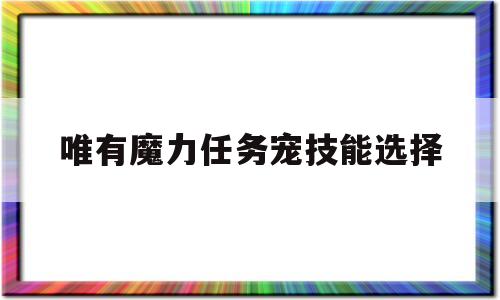 唯有魔力使命宠技能选择-唯有魔力买v宠好仍是配备