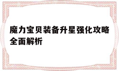 魔力宝物配备升星强化攻略全面解析-魔力宝物配备升星强化攻略全面解析视频