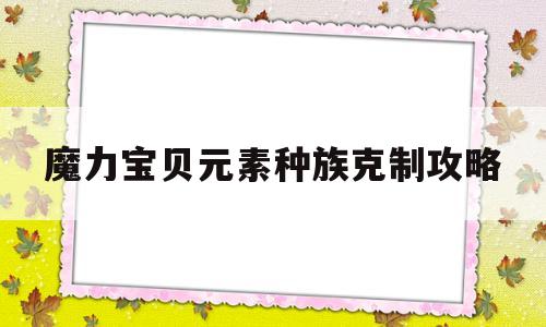 魔力宝物元素种族胁制攻略-魔力宝物元素种族胁制攻略图