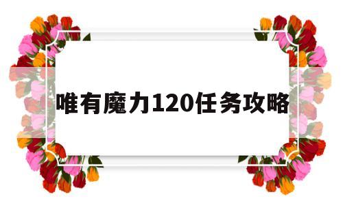 唯有魔力120使命攻略的简单介绍