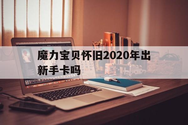 包罗魔力宝物怀旧2020年出新手卡吗的词条