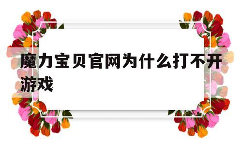 魔力宝物官网为什么打不开游戏-魔力宝物官网为什么打不开游戏了