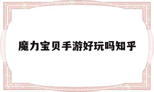 魔力宝物手游好玩吗知乎-魔力宝物手游好玩吗知乎保举