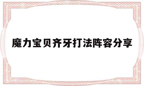 魔力宝物齐牙打法阵容分享-魔力宝物齐牙打法阵容分享怎么打