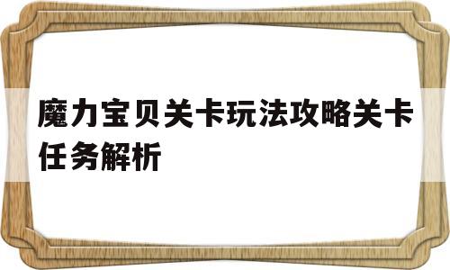 关于魔力宝物关卡弄法攻略关卡使命解析的信息