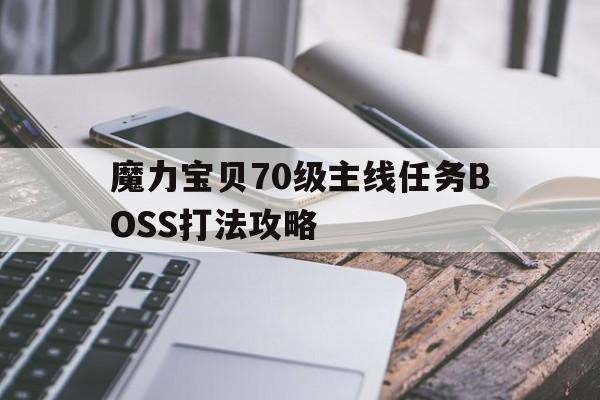 魔力宝物70级主线使命BOSS打法攻略-魔力宝物70级主线使命boss打法攻略视频